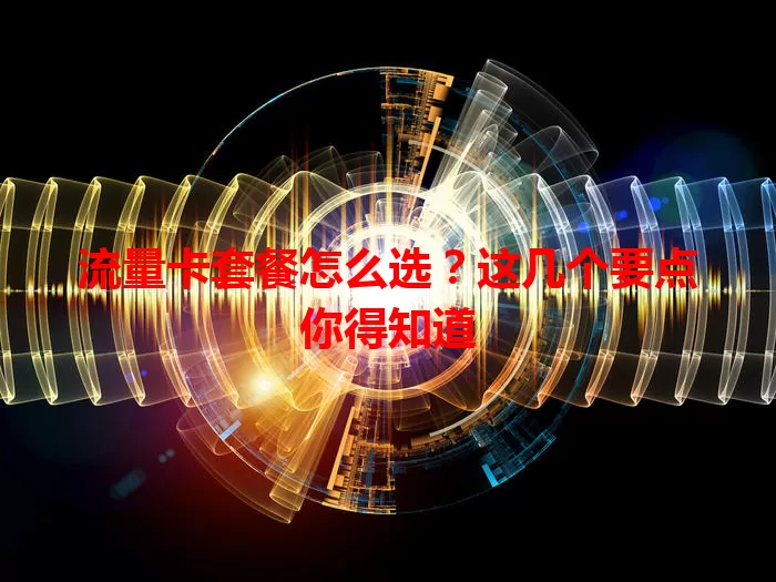 流量卡套餐怎么选？这几个要点你得知道