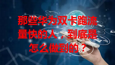 那些华为双卡跑流量快的人，到底是怎么做到的？