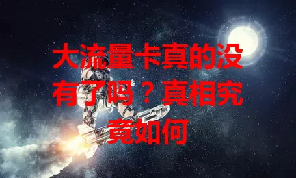 大流量卡真的没有了吗？真相究竟如何