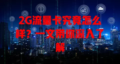 2G流量卡究竟怎么样？一文带你深入了解