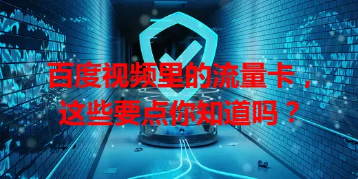 百度视频里的流量卡，这些要点你知道吗？