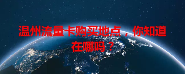温州流量卡购买地点，你知道在哪吗？