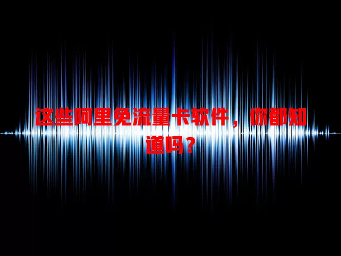 这些阿里免流量卡软件，你都知道吗？