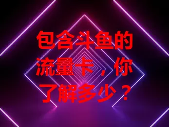 包含斗鱼的流量卡，你了解多少？