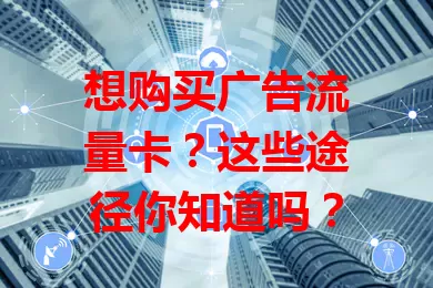 想购买广告流量卡？这些途径你知道吗？