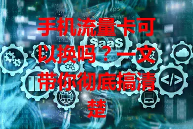 手机流量卡可以换吗？一文带你彻底搞清楚