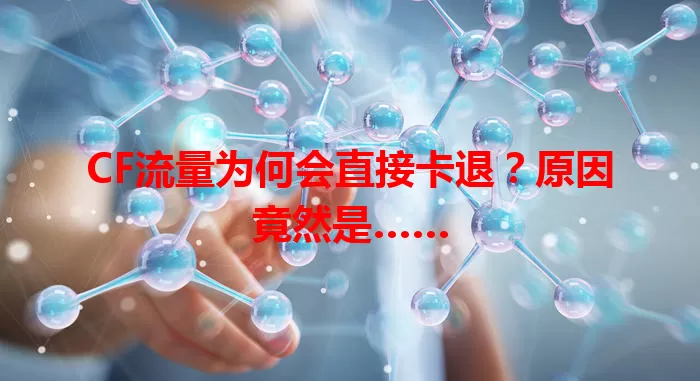 CF流量为何会直接卡退？原因竟然是……
