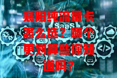 襄阳纯流量卡怎么选？哪个更划算些你知道吗？