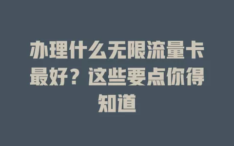 办理什么无限流量卡最好？这些要点你得知道