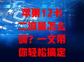苹果12卡二流量怎么调？一文带你轻松搞定！