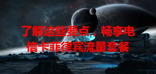 了解这些要点，畅享电信卡菲律宾流量套餐