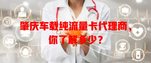 肇庆车载纯流量卡代理商，你了解多少？