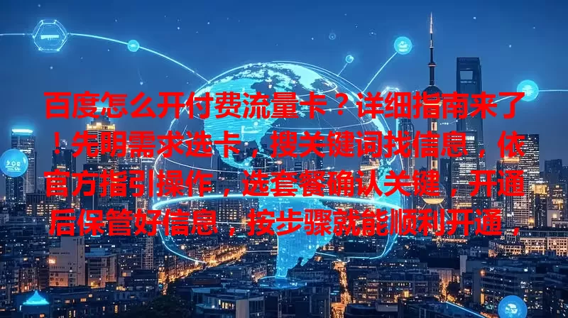 百度怎么开付费流量卡？详细指南来了！先明需求选卡，搜关键词找信息，依官方指引操作，选套餐确认关键，开通后保管好信息，按步骤就能顺利开通，满足网络需求