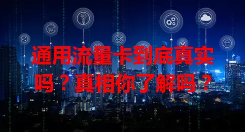 通用流量卡到底真实吗？真相你了解吗？