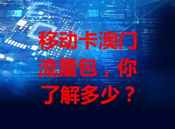 移动卡澳门流量包，你了解多少？