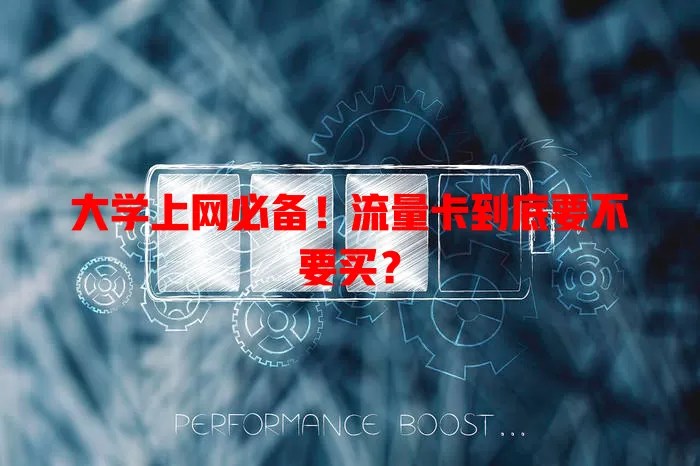 大学上网必备！流量卡到底要不要买？