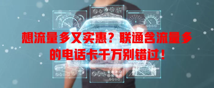 想流量多又实惠？联通含流量多的电话卡千万别错过！