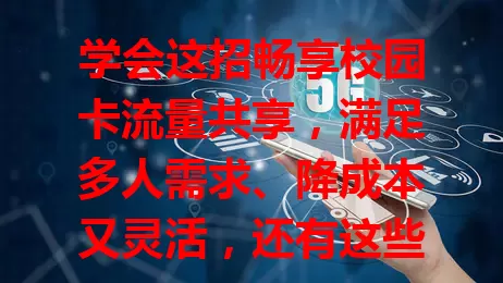 学会这招畅享校园卡流量共享，满足多人需求、降成本又灵活，还有这些注意事项！