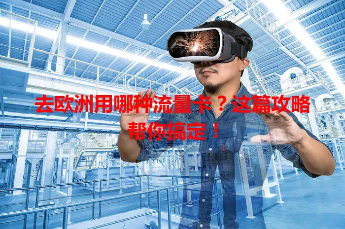 去欧洲用哪种流量卡？这篇攻略帮你搞定！