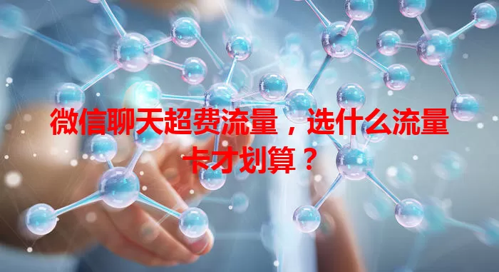 微信聊天超费流量，选什么流量卡才划算？