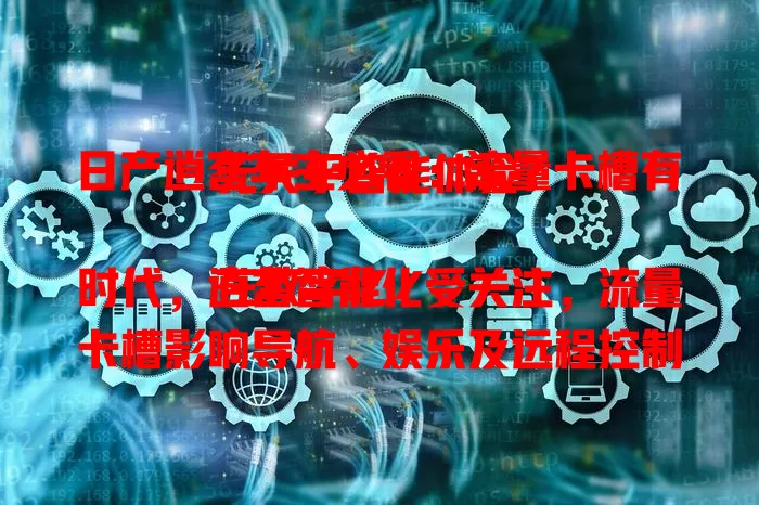 日产逍客车主必看：流量卡槽有无关乎智能体验？

在数字化时代，逍客智能化受关注，流量卡槽影响导航、娱乐及远程控制等功能。不同版本逍客此配置有差异，车主快查手册或问经销商，了解爱车有无卡槽提升体验。