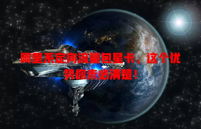 阿里系定向流量包星卡，这个优势你未必清楚！