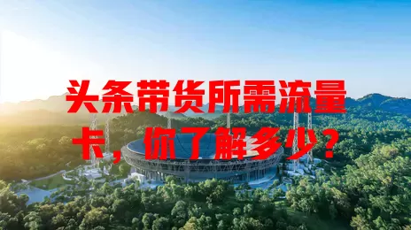 头条带货所需流量卡，你了解多少？