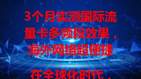 3个月实测国际流量卡多频段效果，海外网络超便捷

在全球化时代，国际流量卡成出国必备，多频段卡备受关注。我实测3个月，它在不同地区优势尽显，能自动连强稳频段，应对不同网络环境，提升生活工作效率，实现网络无国界便捷体验。