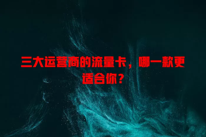 三大运营商的流量卡，哪一款更适合你？