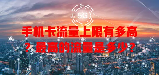 手机卡流量上限有多高？最高的流量是多少？