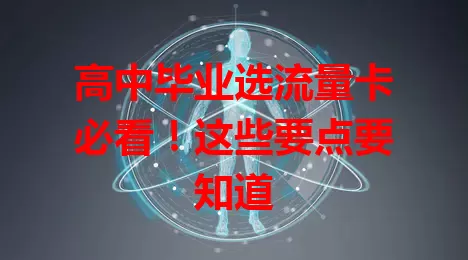 高中毕业选流量卡必看！这些要点要知道