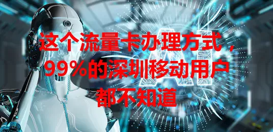 这个流量卡办理方式，99%的深圳移动用户都不知道