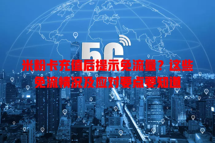 米粉卡充值后提示免流量？这些免流情况及应对要点要知道