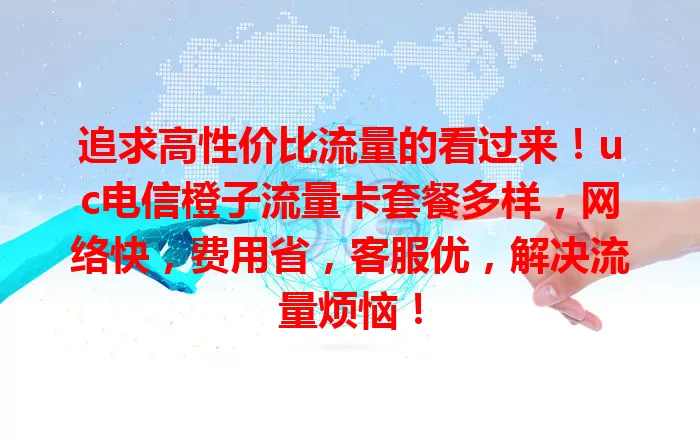 追求高性价比流量的看过来！uc电信橙子流量卡套餐多样，网络快，费用省，客服优，解决流量烦恼！
