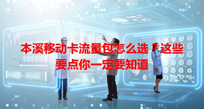 本溪移动卡流量包怎么选？这些要点你一定要知道