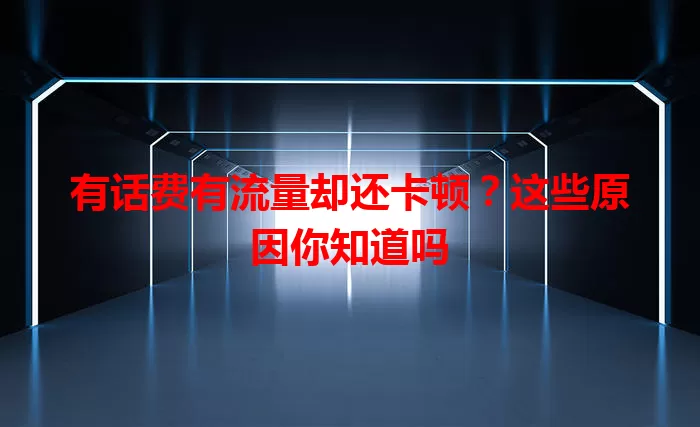 有话费有流量却还卡顿？这些原因你知道吗