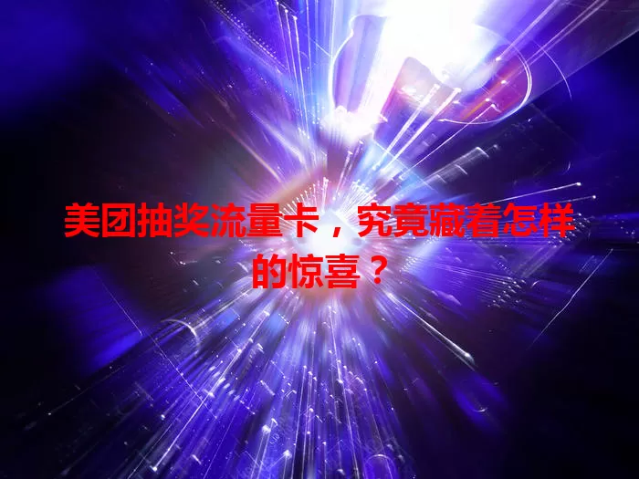 美团抽奖流量卡，究竟藏着怎样的惊喜？