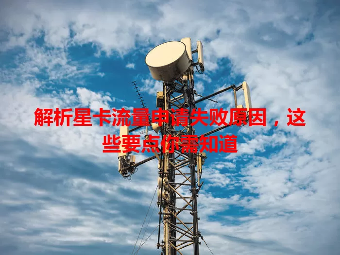 解析星卡流量申请失败原因，这些要点你需知道