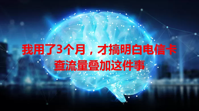 我用了3个月，才搞明白电信卡查流量叠加这件事