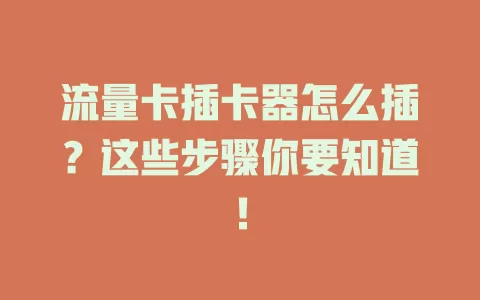 流量卡插卡器怎么插？这些步骤你要知道！