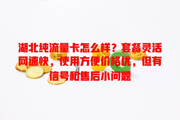 湖北纯流量卡怎么样？套餐灵活网速快，使用方便价格优，但有信号和售后小问题