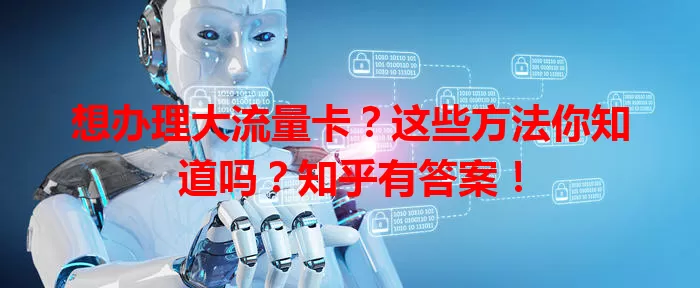 想办理大流量卡？这些方法你知道吗？知乎有答案！