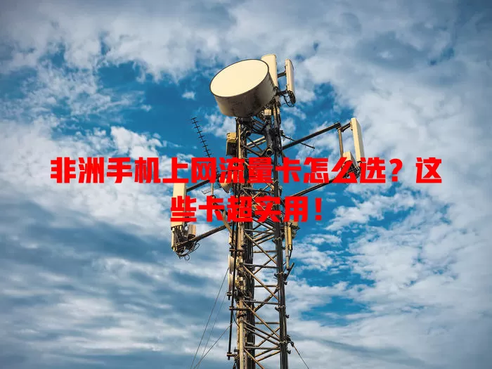 非洲手机上网流量卡怎么选？这些卡超实用！