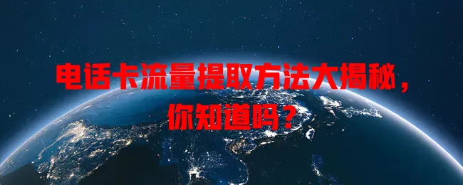 电话卡流量提取方法大揭秘，你知道吗？