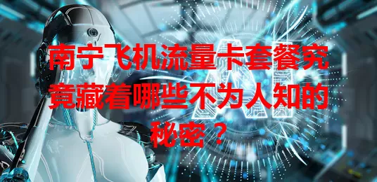 南宁飞机流量卡套餐究竟藏着哪些不为人知的秘密？