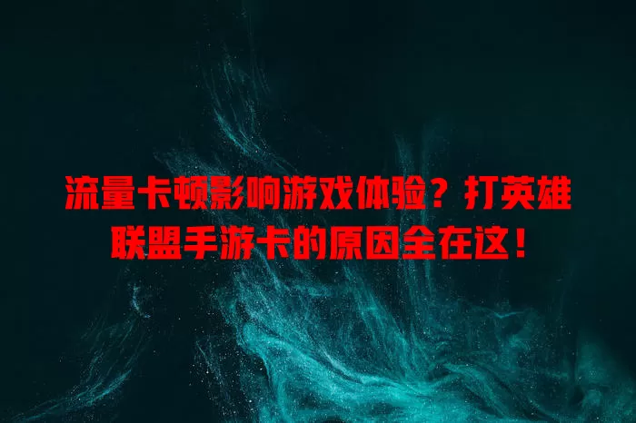 流量卡顿影响游戏体验？打英雄联盟手游卡的原因全在这！