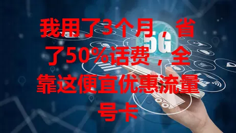 我用了3个月，省了50%话费，全靠这便宜优惠流量号卡