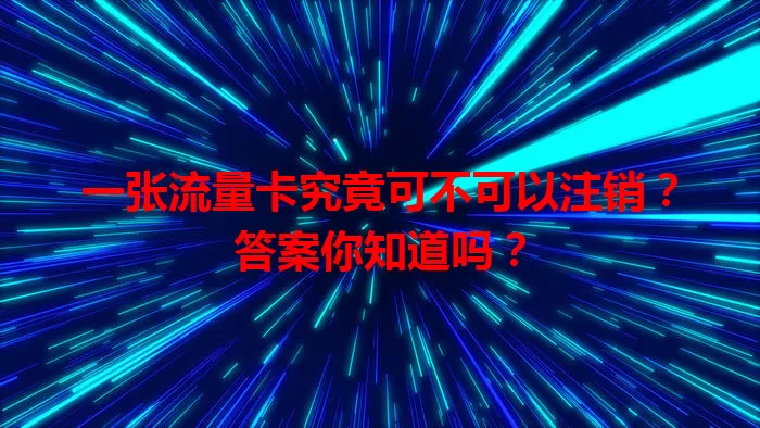 一张流量卡究竟可不可以注销？答案你知道吗？