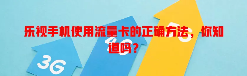 乐视手机使用流量卡的正确方法，你知道吗？