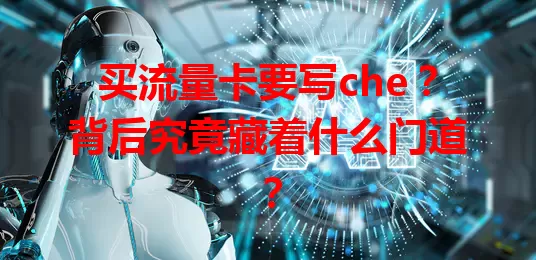 买流量卡要写che？背后究竟藏着什么门道？